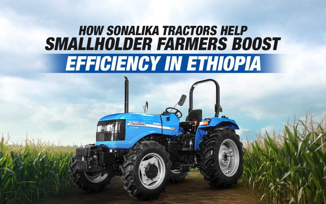 How Sonalika Tractors Help Smallholder Farmers Boost Efficiency in Ethiopia