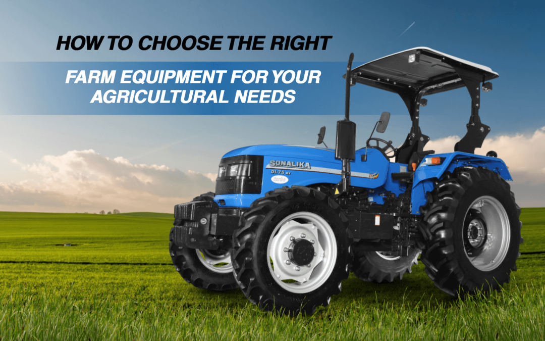 How to Choose the Right Farm Equipment for Your Agricultural Needs?